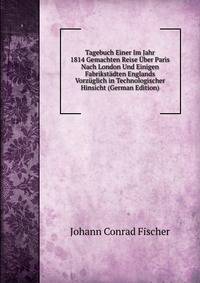 Tagebuch Einer Im Jahr 1814 Gemachten Reise Uber Paris Nach London Und Einigen Fabrikstadten Englands Vorzuglich in Technologischer Hinsicht (German Edition)