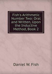 Fish's Arithmetic Number Two: Oral and Written, Upon the Inductive Method, Book 2