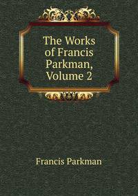 The Works of Francis Parkman, Volume 2