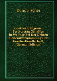 Goethes Iphigenie: Festvortrag Gehalten in Weimar Bei Der Dritten Generalversammlung Der Goethe-Gesellschaft, (German Edition)