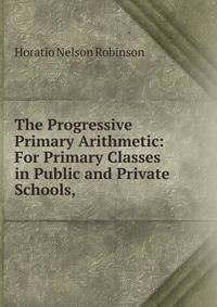 The Progressive Primary Arithmetic: For Primary Classes in Public and Private Schools,