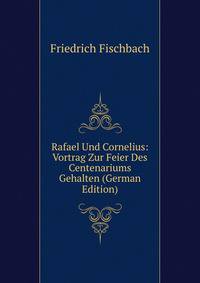 Rafael Und Cornelius: Vortrag Zur Feier Des Centenariums Gehalten (German Edition)