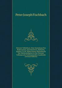 Durener Volksthum: Eine Sammlung Von Redensarten, Sprichwortern, Rathseln, Spielen U.S.W. Nebst Einem Worterbuche Der Merkwurdigsten in Der Durener Volkssprache Vorkommenden Ausdrucke (German Edition)