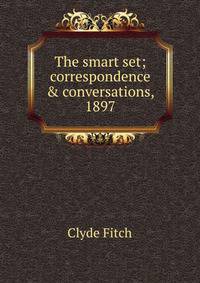 The smart set; correspondence &amp; conversations, 1897