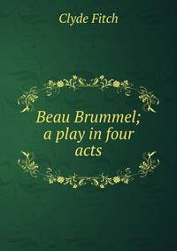 Beau Brummel; a play in four acts