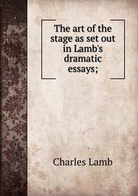 The art of the stage as set out in Lamb's dramatic essays;