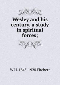 Wesley and his century, a study in spiritual forces;