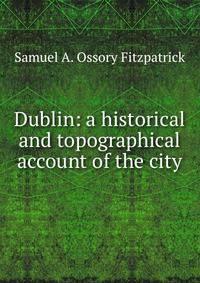 Dublin: a historical and topographical account of the city