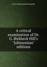 A critical examination of Dr. G. Birkbeck Hill's "Johnsonian" editions