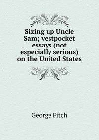 Sizing up Uncle Sam; vestpocket essays (not especially serious) on the United States