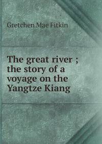 The great river ; the story of a voyage on the Yangtze Kiang