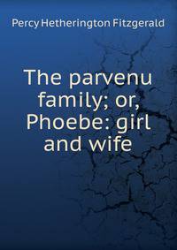 The parvenu family; or, Phoebe: girl and wife