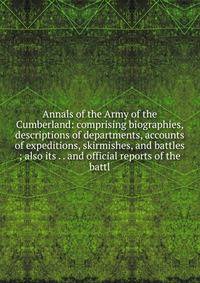 Annals of the Army of the Cumberland: comprising biographies, descriptions of departments, accounts of expeditions, skirmishes, and battles ; also its . . and official reports of the battl