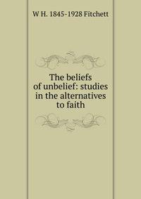 The beliefs of unbelief: studies in the alternatives to faith