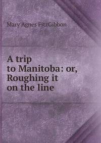 A trip to Manitoba: or, Roughing it on the line