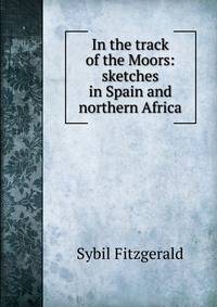 In the track of the Moors: sketches in Spain and northern Africa