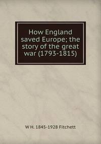 How England saved Europe; the story of the great war (1793-1815)