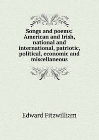 Songs and poems: American and Irish, national and international, patriotic, political, economic and miscellaneous