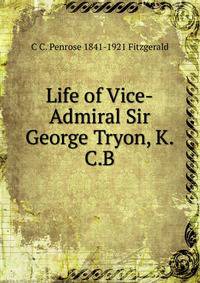 Life of Vice-Admiral Sir George Tryon, K.C.B.