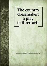 The country dressmaker: a play in three acts