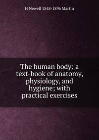The human body; a text-book of anatomy, physiology, and hygiene; with practical exercises