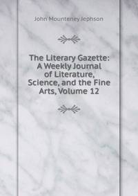 The Literary Gazette: A Weekly Journal of Literature, Science, and the Fine Arts, Volume 12