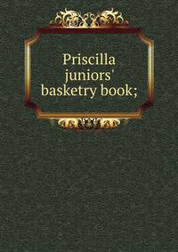 Priscilla juniors' basketry book;