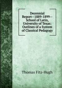 Decennial Report--1889-1899--School of Latin, University of Texas: Outlines of a System of Classical Pedagogy