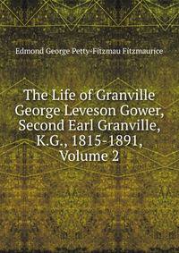 The Life of Granville George Leveson Gower, Second Earl Granville, K.G., 1815-1891, Volume 2