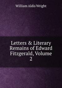 Letters &amp; Literary Remains of Edward Fitzgerald, Volume 2