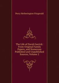 The Life of David Garrick: From Original Family Papers, and Numerous Published and Unpublished Sources, Volume 2