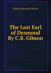 The Last Earl of Desmond By C.B. Gibson.