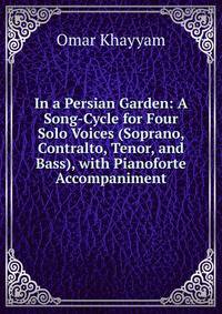 In a Persian Garden: A Song-Cycle for Four Solo Voices (Soprano, Contralto, Tenor, and Bass), with Pianoforte Accompaniment