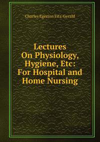 Lectures On Physiology, Hygiene, Etc: For Hospital and Home Nursing