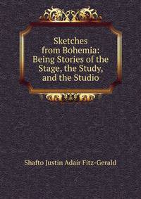 Sketches from Bohemia: Being Stories of the Stage, the Study, and the Studio