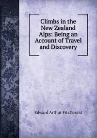Climbs in the New Zealand Alps: Being an Account of Travel and Discovery