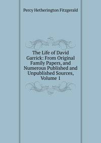 The Life of David Garrick: From Original Family Papers, and Numerous Published and Unpublished Sources, Volume 1