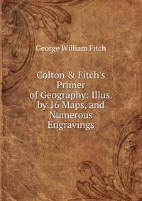 Colton &amp; Fitch's Primer of Geography: Illus. by 16 Maps, and Numerous Engravings