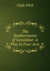 The Stubbornness of Geraldine: A Play in Four Acts