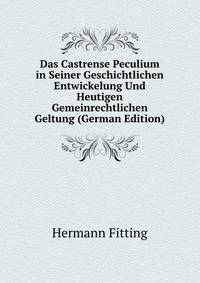 Das Castrense Peculium in Seiner Geschichtlichen Entwickelung Und Heutigen Gemeinrechtlichen Geltung (German Edition)