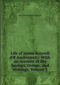 Life of James Boswell (Of Auchinleck): With an Account of His Sayings, Doings, and Writings, Volume 2