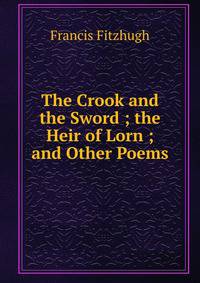 The Crook and the Sword ; the Heir of Lorn ; and Other Poems