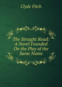 The Straight Road: A Novel Founded On the Play of the Same Name
