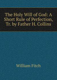 The Holy Will of God: A Short Rule of Perfection, Tr. by Father H. Collins