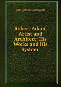Robert Adam, Artist and Architect: His Works and His System .