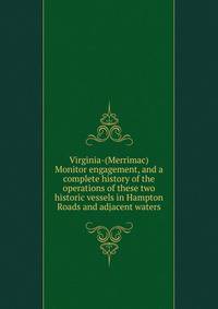 Virginia-(Merrimac) Monitor engagement, and a complete history of the operations of these two historic vessels in Hampton Roads and adjacent waters
