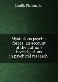 Mysterious psychic forces: an account of the author's investigations in psychical research .