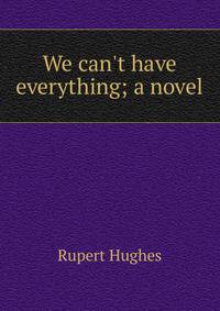 We can't have everything; a novel