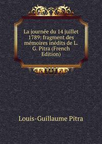 La journee du 14 juillet 1789: fragment des memoires inedits de L.G. Pitra (French Edition)