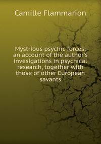 Mystrious psychic forces; an account of the author's invesigations in psychical research, together with those of other European savants